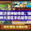 探索沙漠神秘传说，复古传神大漠区手机版带你重温古代战斗典故