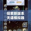 探索新版本天道模拟器折相思：带你体验创新技术带来的全新玩法和丰富情感表达