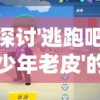 探讨'逃跑吧少年老皮'的成长与逃脱：从自我认知到勇敢面对现实的心路历程