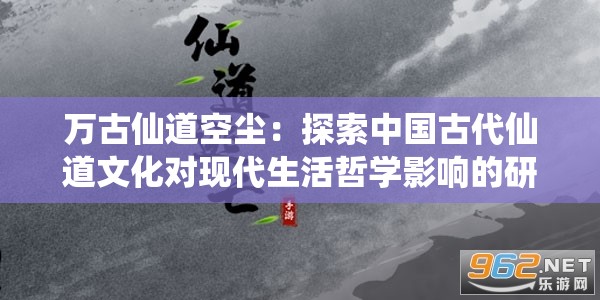 万古仙道空尘：探索中国古代仙道文化对现代生活哲学影响的研究