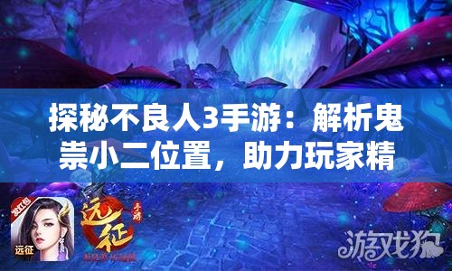 探秘不良人3手游：解析鬼祟小二位置，助力玩家精准定位关键角色