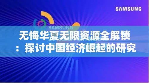 无悔华夏无限资源全解锁：探讨中国经济崛起的研究视角与未来商业战略路径