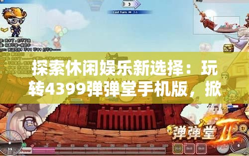 探索休闲娱乐新选择：玩转4399弹弹堂手机版，掀起全新竞技风暴