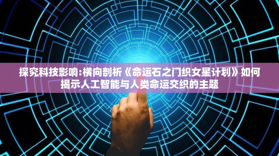 探究科技影响:横向剖析《命运石之门织女星计划》如何揭示人工智能与人类命运交织的主题