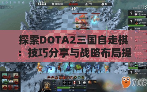 探索DOTA2三国自走棋：技巧分享与战略布局提升游戏胜率的研究