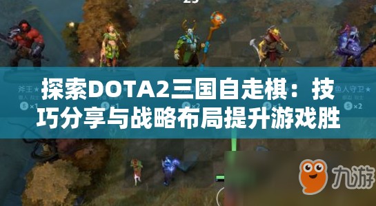 探索DOTA2三国自走棋：技巧分享与战略布局提升游戏胜率的研究