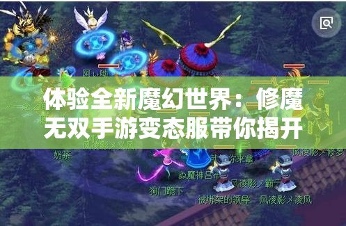 体验全新魔幻世界：修魔无双手游变态服带你揭开神秘的修真之旅