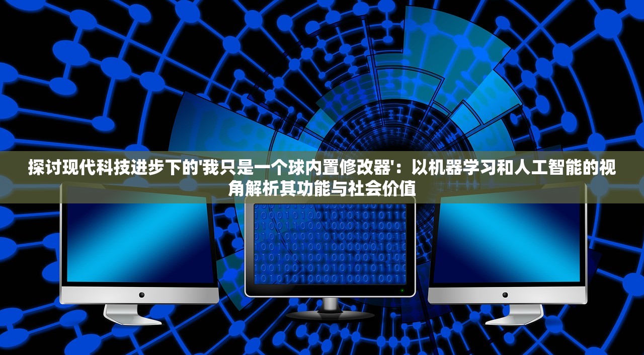 探讨现代科技进步下的'我只是一个球内置修改器'：以机器学习和人工智能的视角解析其功能与社会价值