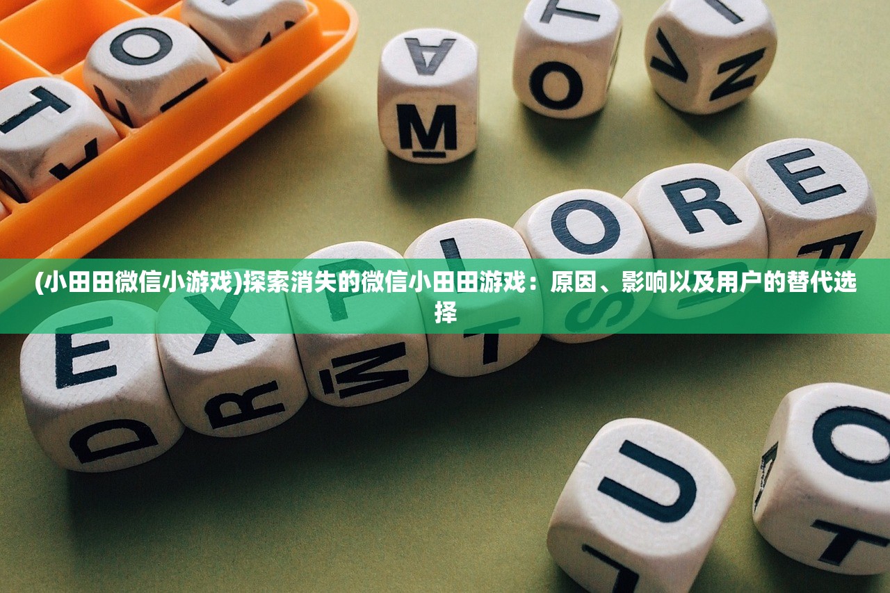 (小田田微信小游戏)探索消失的微信小田田游戏：原因、影响以及用户的替代选择