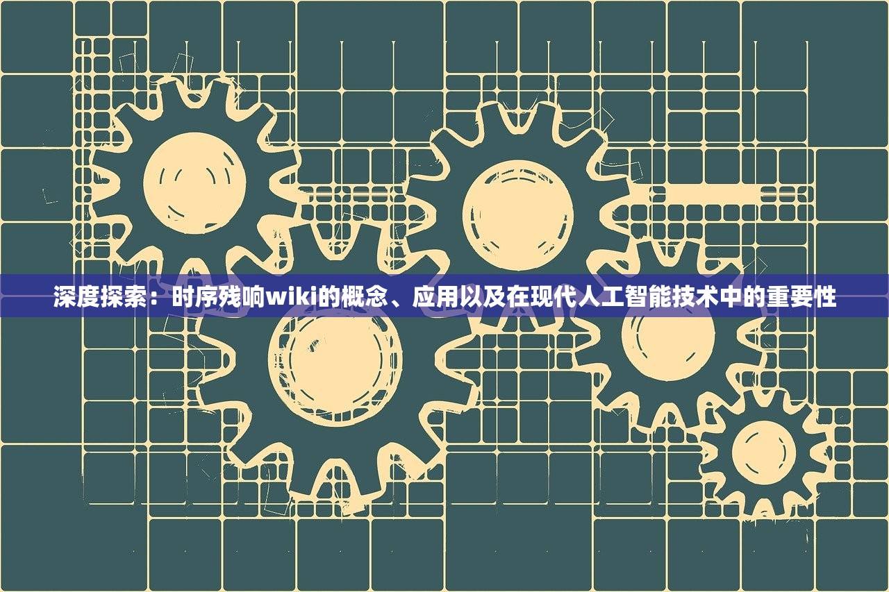 深度探索：时序残响wiki的概念、应用以及在现代人工智能技术中的重要性