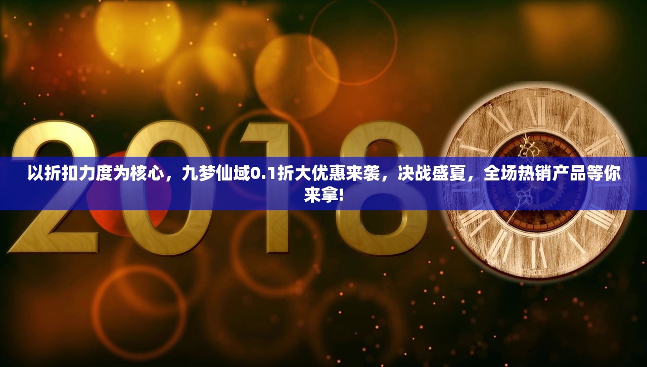 以折扣力度为核心，九梦仙域0.1折大优惠来袭，决战盛夏，全场热销产品等你来拿!